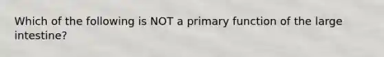 Which of the following is NOT a primary function of the large intestine?