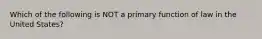 Which of the following is NOT a primary function of law in the United States?