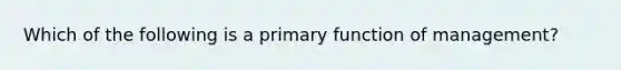 Which of the following is a primary function of management?