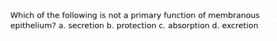 Which of the following is not a primary function of membranous epithelium? a. secretion b. protection c. absorption d. excretion