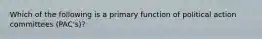 Which of the following is a primary function of political action committees (PAC's)?