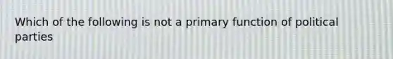 Which of the following is not a primary function of political parties