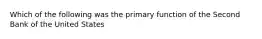 Which of the following was the primary function of the Second Bank of the United States