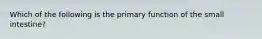 Which of the following is the primary function of the small intestine?