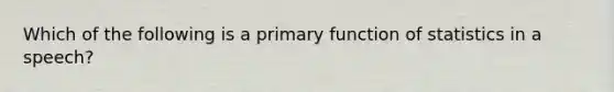 Which of the following is a primary function of statistics in a speech?