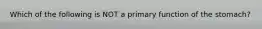 Which of the following is NOT a primary function of the stomach?