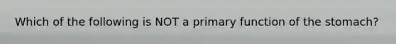 Which of the following is NOT a primary function of the stomach?