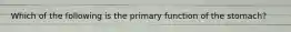 Which of the following is the primary function of the stomach?