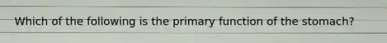 Which of the following is the primary function of the stomach?