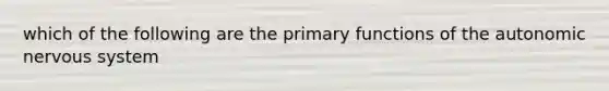 which of the following are the primary functions of the autonomic nervous system