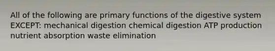 All of the following are primary functions of the digestive system EXCEPT: mechanical digestion chemical digestion ATP production nutrient absorption waste elimination