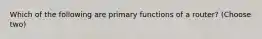 Which of the following are primary functions of a router? (Choose two)