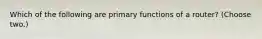 Which of the following are primary functions of a router? (Choose two.)