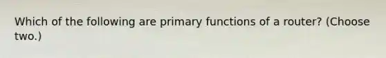 Which of the following are primary functions of a router? (Choose two.)