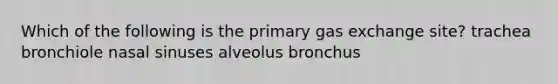 Which of the following is the primary gas exchange site? trachea bronchiole nasal sinuses alveolus bronchus