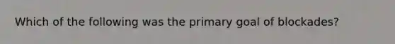 Which of the following was the primary goal of blockades?