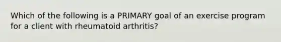 Which of the following is a PRIMARY goal of an exercise program for a client with rheumatoid arthritis?