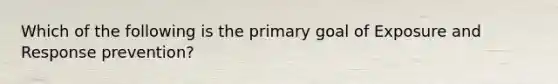 Which of the following is the primary goal of Exposure and Response prevention?