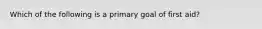 Which of the following is a primary goal of first aid?