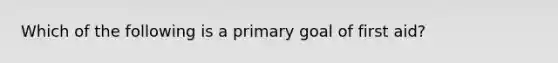 Which of the following is a primary goal of first aid?