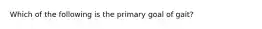 Which of the following is the primary goal of gait?