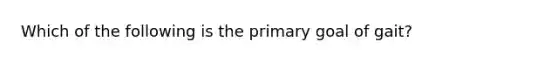 Which of the following is the primary goal of gait?