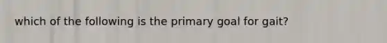 which of the following is the primary goal for gait?