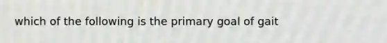 which of the following is the primary goal of gait