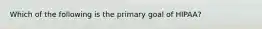 Which of the following is the primary goal of HIPAA?