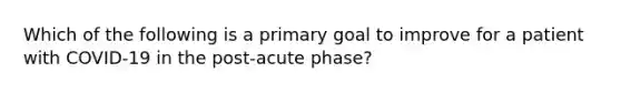 Which of the following is a primary goal to improve for a patient with COVID-19 in the post-acute phase?