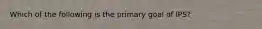 Which of the following is the primary goal of IPS?​