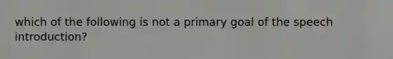 which of the following is not a primary goal of the speech introduction?