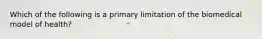 Which of the following is a primary limitation of the biomedical model of health?