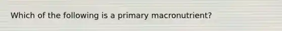 Which of the following is a primary macronutrient?