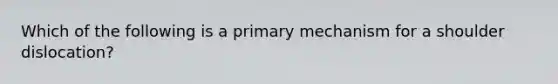 Which of the following is a primary mechanism for a shoulder dislocation?