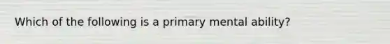 Which of the following is a primary mental ability?