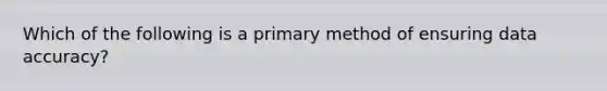 Which of the following is a primary method of ensuring data accuracy?