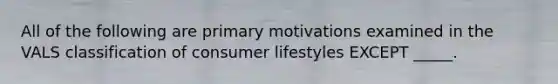 All of the following are primary motivations examined in the VALS classification of consumer lifestyles EXCEPT _____.