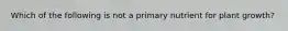 Which of the following is not a primary nutrient for plant growth?