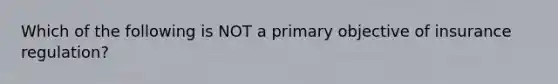 Which of the following is NOT a primary objective of insurance regulation?