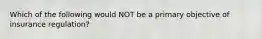 Which of the following would NOT be a primary objective of insurance regulation?