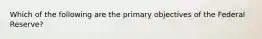 Which of the following are the primary objectives of the Federal Reserve?