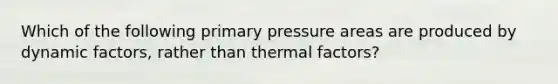 Which of the following primary pressure areas are produced by dynamic factors, rather than thermal factors?