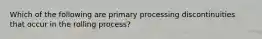 Which of the following are primary processing discontinuities that occur in the rolling process?