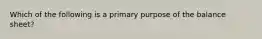 Which of the following is a primary purpose of the balance sheet?