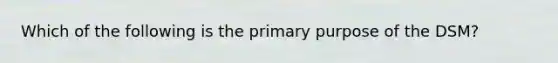 Which of the following is the primary purpose of the DSM?