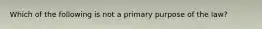 Which of the following is not a primary purpose of the law?