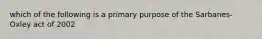 which of the following is a primary purpose of the Sarbanes-Oxley act of 2002