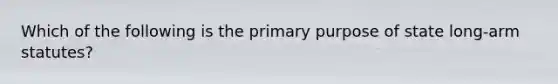 Which of the following is the primary purpose of state long-arm statutes?