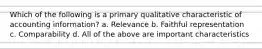 Which of the following is a primary qualitative characteristic of accounting information? a. Relevance b. Faithful representation c. Comparability d. All of the above are important characteristics